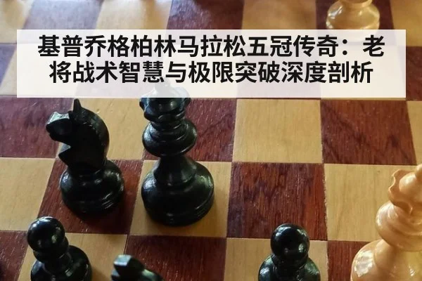 基普乔格柏林马拉松五冠传奇:老将战术智慧与极限突破深度剖析