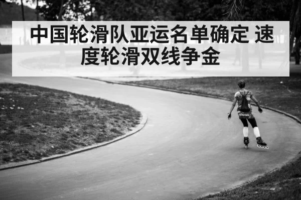 中国轮滑队亚运名单确定 速度轮滑双线争金