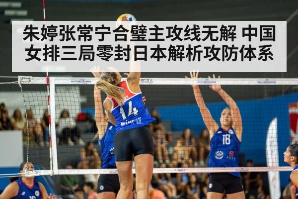 朱婷张常宁合璧主攻线无解 中国女排三局零封日本解析攻防体系